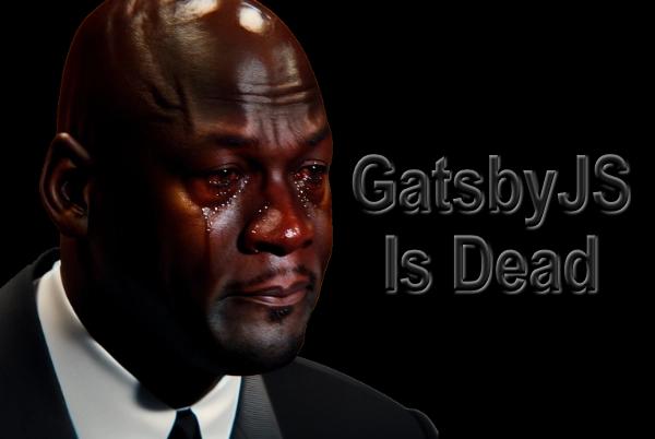 Crying Michael Jordan Meme & GatsbyJS is Dead